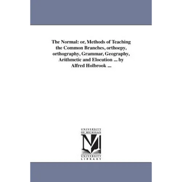 The Normal: or, Methods of Teaching the Common Branches, orthoepy, orthography, Grammar, Geography, Arithmetic and Elocution ... by Alfred Holbrook .. - Paperback