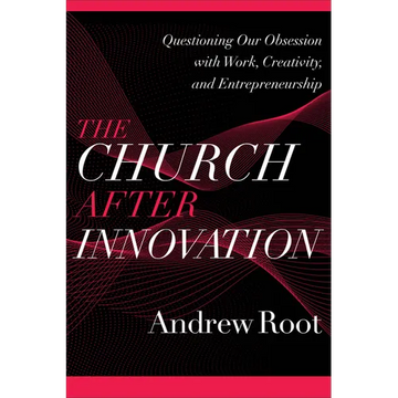 The Church After Innovation: Questioning Our Obsession with Work, Creativity, and Entrepreneurship - Paperback