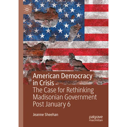 American Democracy in Crisis: The Case for Rethinking Madisonian Government Post January 6