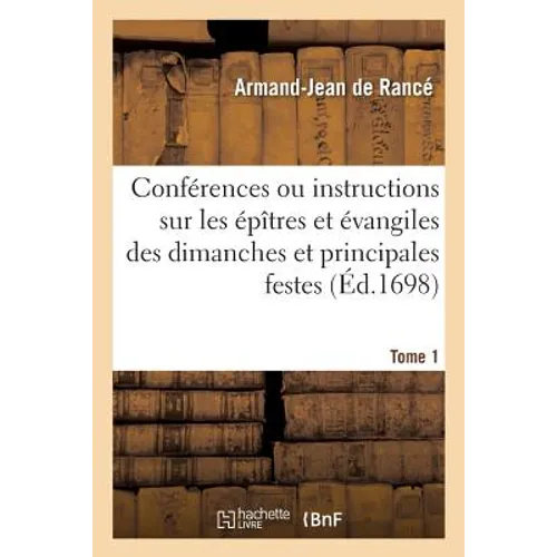 Conférences Ou Instructions Sur Les Épîtres Et Évangiles Des Dimanches Et Principales Festes Tome 1