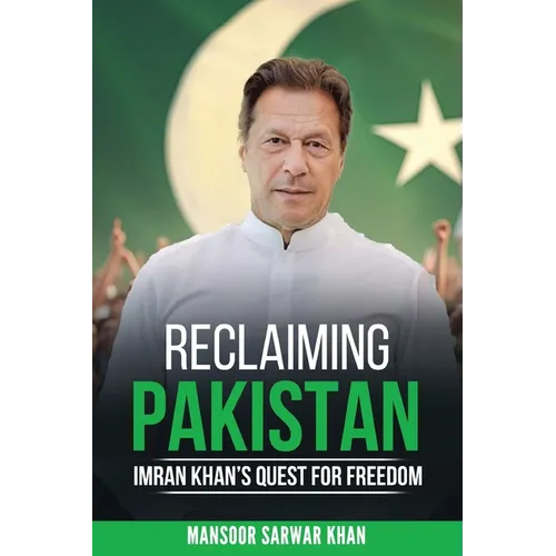 Reclaiming Pakistan Imran Khan's Quest for Freedom: Leadership, Reforms. the Struggle for National Renewal