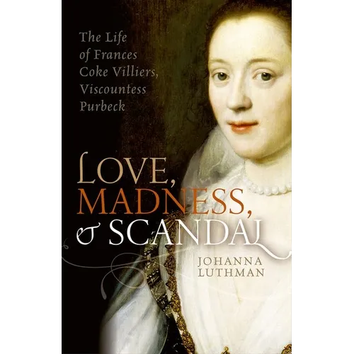 Love, Madness, and Scandal: The Life of Frances Coke Villiers, Viscountess Purbeck