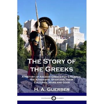The Story of the Greeks: A History of Ancient Greece for Children; the Athenians, Spartans, their Cultures, Wars and Gods - Paperback