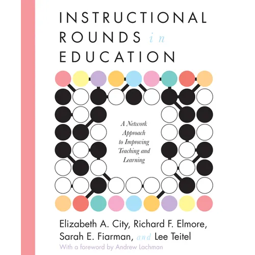 Instructional Rounds in Education: A Network Approach to Improving Teaching and Learning
