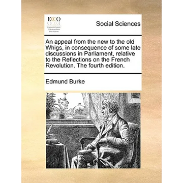 An Appeal from the New to the Old Whigs, in Consequence of Some Late Discussions in Parliament, Relative to the Reflections on the French Revolution. - Paperback
