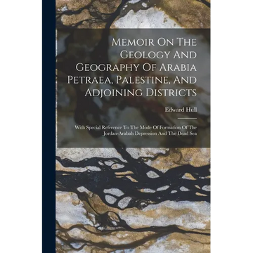 Memoir On The Geology And Geography Of Arabia Petraea, Palestine, And Adjoining Districts: With Special Reference To The Mode Of Formation Of The Jord - Paperback