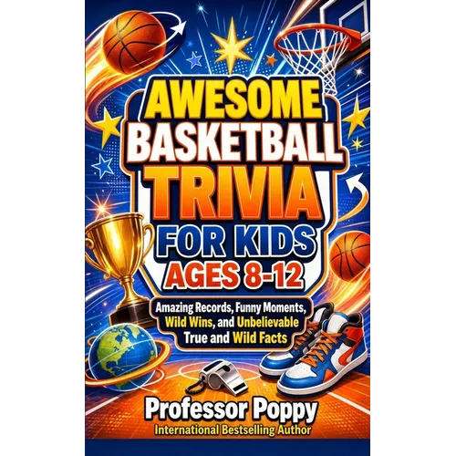 Awesome Basketball Facts & Trivia for Kids Ages 8-12: Amazing Records, Funny Moments, Wild Wins, and Unbelievable True and Wild Facts