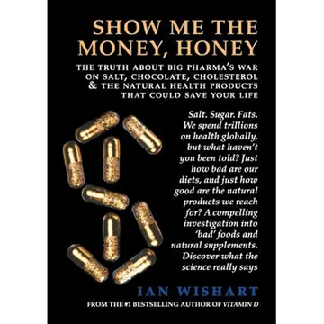 Show Me the Money, Honey: The Truth about Big Pharma's War on Salt, Chocolate, Cholesterol & the Natural Health Products That Could Save Your Li - Paperback