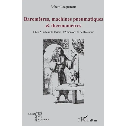 Baromètres, machines pneumatiques et thermomètres: Chez et autour de pascal, d'Amontons et de Réaumur