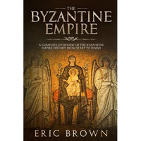 The Byzantine Empire: A Complete Overview Of The Byzantine Empire History from Start to Finish - Paperback