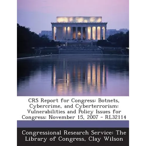 Crs Report for Congress: Botnets, Cybercrime, and Cyberterrorism: Vulnerabilities and Policy Issues for Congress: November 15, 2007 - Rl32114