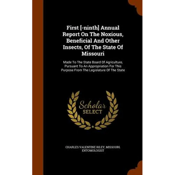 First [-ninth] Annual Report On The Noxious, Beneficial And Other Insects, Of The State Of Missouri: Made To The State Board Of Agriculture, Pursuant - Hardcover