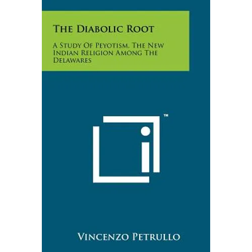 The Diabolic Root: A Study Of Peyotism, The New Indian Religion Among The Delawares