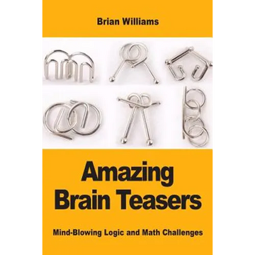 Amazing Brain Teasers: Mind-Blowing Logic and Math Challenges - Paperback