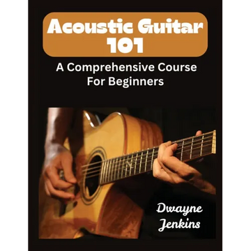 Acoustic Guitar 101: A Comprehensive Course For Beginners - Paperback