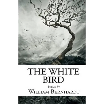 The White Bird: Poems by William Bernhardt - Paperback