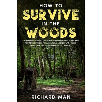 How to Survive in The Woods: The Prepper's Survival Guide to Build Home Defense, Store & Find Food Sources, Prepare Natural Medicine with Herbs, & Oth - Paperback