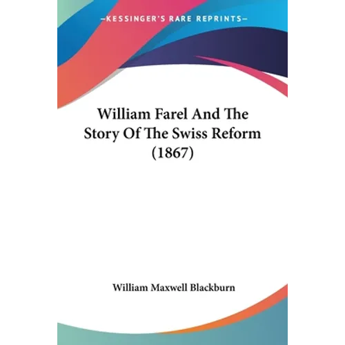 William Farel And The Story Of The Swiss Reform (1867)
