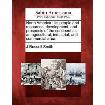 North America: its people and resources, development, and prospects of the continent as an agricultural, industrial, and commercial area. - Paperback