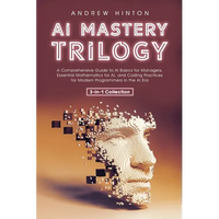 AI Mastery Trilogy: A Comprehensive Guide to AI Basics for Managers, Essential Mathematics for AI, and Coding Practices for Modern Programmers in the - Paperback