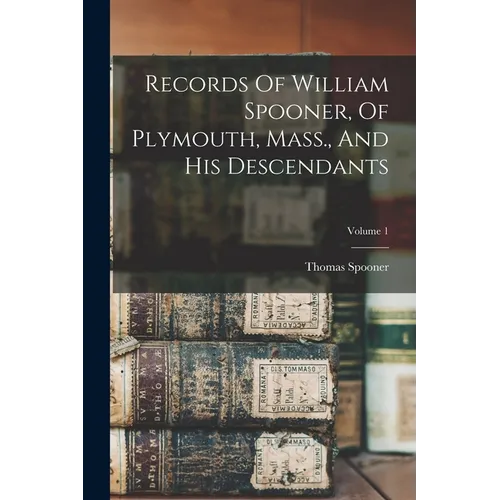 Records Of William Spooner, Of Plymouth, Mass., And His Descendants; Volume 1