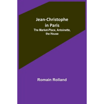 Jean-Christophe in Paris: The Market-Place, Antoinette, the House - Paperback