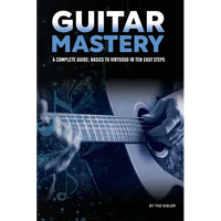 Guitar Mastery: A Complete Guide: Basics to Virtuoso in Ten Easy Steps - Paperback