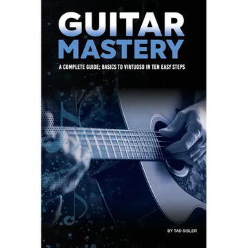 Guitar Mastery: A Complete Guide: Basics to Virtuoso in Ten Easy Steps - Paperback