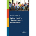 A Study Guide for Sylvia Plath's "Sylvia Plath's Mushrooms"