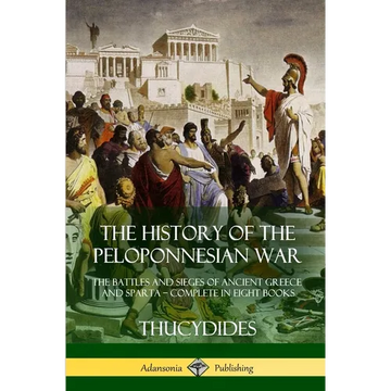 The History of the Peloponnesian War: The Battles and Sieges of Ancient Greece and Sparta - Complete in Eight Books - Paperback