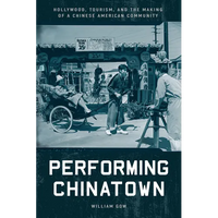 Performing Chinatown: Hollywood, Tourism, and the Making of a Chinese American Community - Paperback