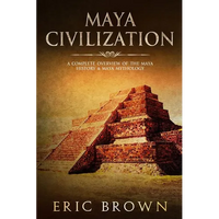 Maya Civilization: A Complete Overview Of The Maya History & Maya Mythology - Paperback
