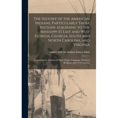 The History of the American Indians; Particularly Those Nations Adjoining to the Missisippi [!] East and West Florida, Georgia, South and North Caroli