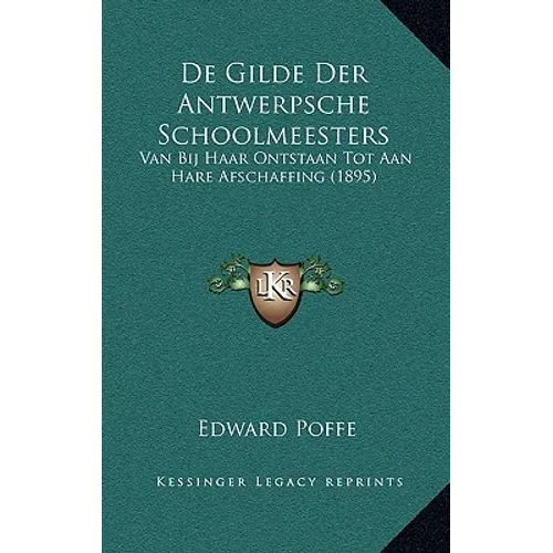 De Gilde Der Antwerpsche Schoolmeesters: Van Bij Haar Ontstaan Tot Aan Hare Afschaffing (1895)