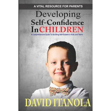 Developing Self-confidence in Children: A Comprehensive Guide to Building Self-Esteem in Kids & Teens - Paperback