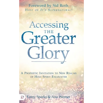 Accessing the Greater Glory: A Prophetic Invitation to New Realms of Holy Spirit Encounter - Hardcover