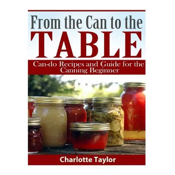 From the Can to the Table: Can-do Recipes and Guide for the Canning Beginner - Paperback