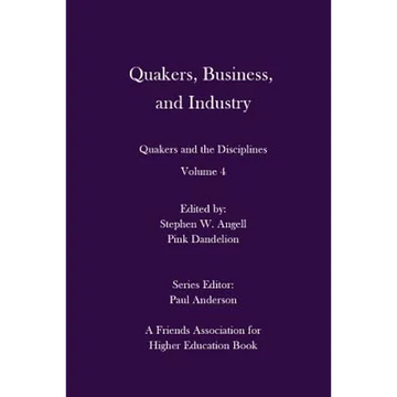 Quakers, Business, and Industry: Quakers and the Disciplines: Volume 4: Quakers and the Disciplines: Volume 4 - Paperback