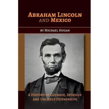 Abraham Lincoln and Mexico: A History of Courage, Intrigue and Unlikely Friendships - Paperback