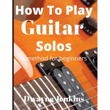 How To Play Guitar Solos: A Comprehensive Course For Beginners - Paperback