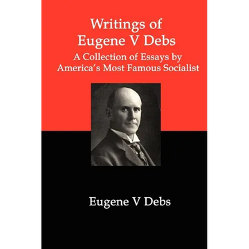 Writings of Eugene V Debs: A Collection of Essays by America's Most Famous Socialist - Paperback