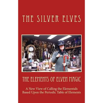 The Elements of Elven Magic: A New View of Calling the Elementals Based Upon the Periodic Table of Elements - Paperback