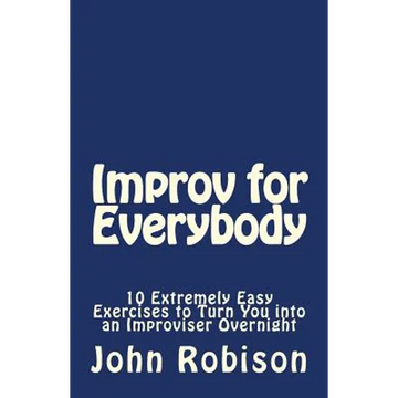 Improv for Everybody: 10 Extremely Easy Exercises to Turn You into an Improviser Overnight - Paperback