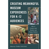 Creating Meaningful Museum Experiences for K-12 Audiences: How to Connect with Teachers and Engage Students - Paperback