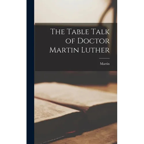 The Table Talk of Doctor Martin Luther