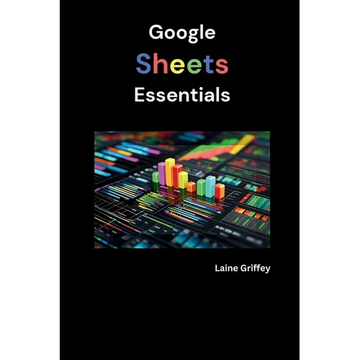 Google Sheets Essentials: Your Complete Guide to Data Management and Collaboration - Paperback