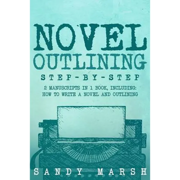 Novel Outlining: Step-by-Step - 2 Manuscripts in 1 Book - Essential Novel Outline, Novel Chapter Planning and Fiction Book Outlining Tr - Paperback