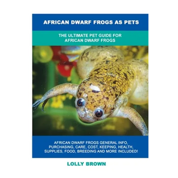 African Dwarf Frogs as Pets: The Ultimate Pet Guide for African Dwarf Frogs - Paperback