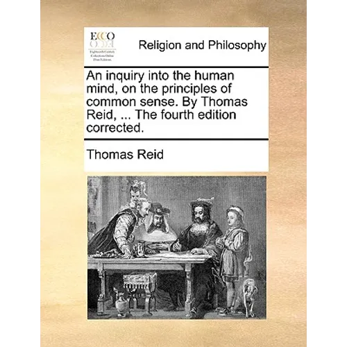 An inquiry into the human mind, on the principles of common sense. By Thomas Reid, ... The fourth edition corrected.