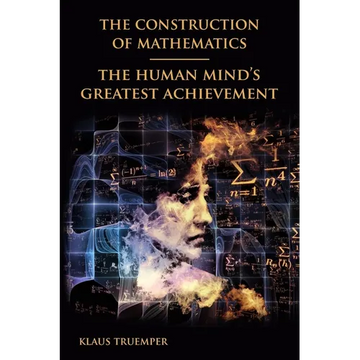 The Construction of Mathematics: The Human Mind's Greatest Achievement - Paperback